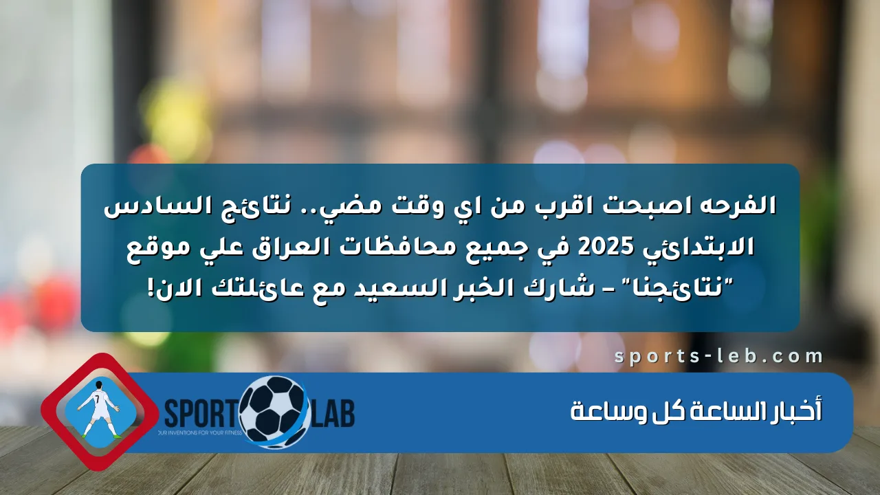 الفرحة أصبحت أقرب من أي وقت مضى.. نتائج السادس الابتدائي 2025 في جميع محافظات العراق على موقع “نتائجنا” – شارك الخبر السعيد مع عائلتك الآن!